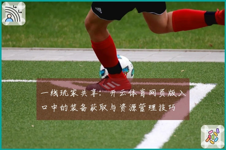 一线玩家共享：开云体育网页版入口中的装备获取与资源管理技巧