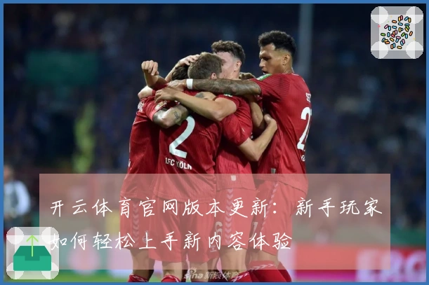 开云体育官网版本更新：新手玩家如何轻松上手新内容体验