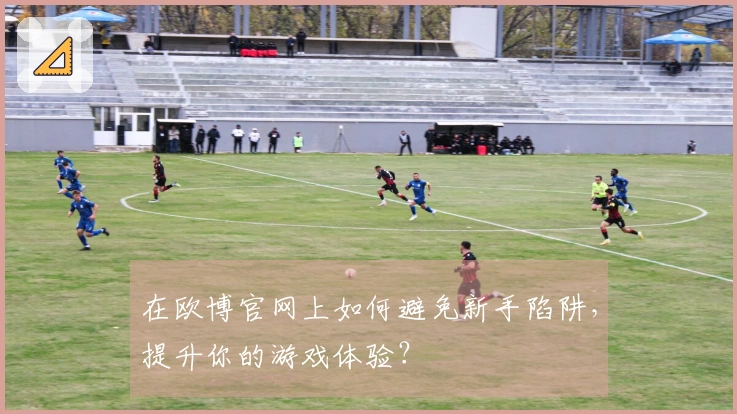 在欧博官网上如何避免新手陷阱，提升你的游戏体验？