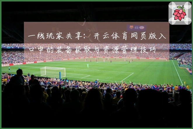 一线玩家共享：开云体育网页版入口中的装备获取与资源管理技巧